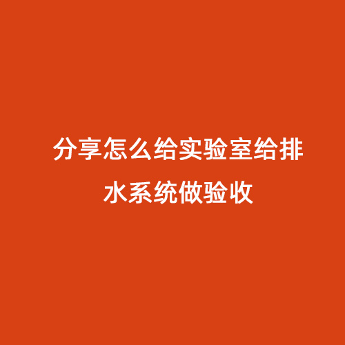 分享怎么給實驗室給排水系統(tǒng)做驗收