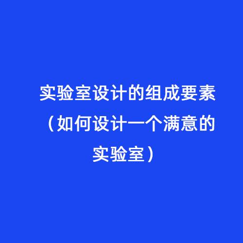實驗室設(shè)計的組成要素（如何設(shè)計一個滿意的實驗室）