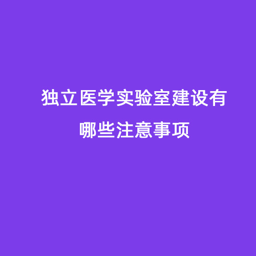 獨立醫(yī)學實驗室建設(shè)有哪些注意事項
